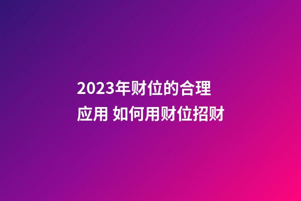 2023年财位的合理应用 如何用财位招财
